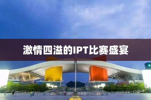 激情四溢的IPT比赛盛宴