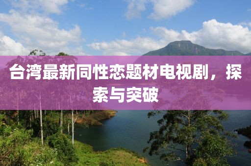 台湾最新同性恋题材电视剧，探索与突破