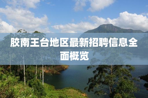 胶南王台地区最新招聘信息全面概览