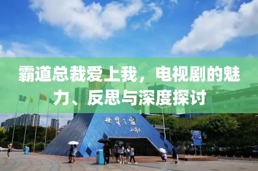 霸道总裁爱上我，电视剧的魅力、反思与深度探讨