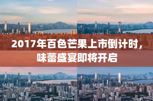 2017年百色芒果上市倒计时，味蕾盛宴即将开启
