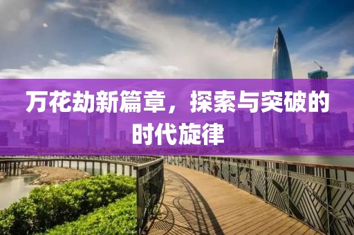 万花劫新篇章，探索与突破的时代旋律