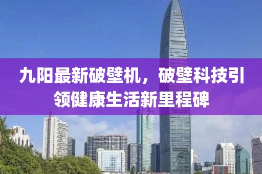 九阳最新破壁机，破壁科技引领健康生活新里程碑