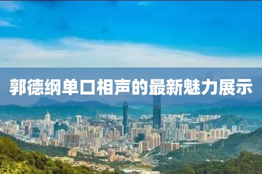 郭德纲单口相声的最新魅力展示