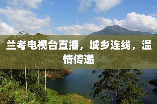 兰考电视台直播，城乡连线，温情传递