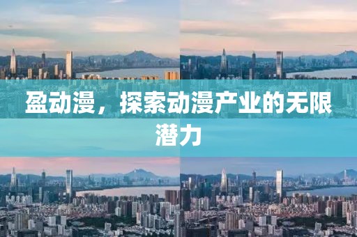 盈动漫，探索动漫产业的无限潜力