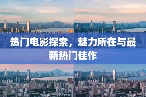 热门电影探索，魅力所在与最新热门佳作
