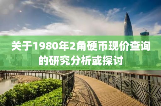 关于1980年2角硬币现价查询的研究分析或探讨