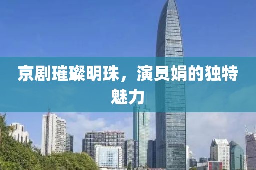 京剧璀璨明珠，演员娟的独特魅力