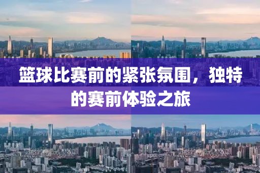 篮球比赛前的紧张氛围，独特的赛前体验之旅