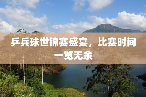 乒兵球世锦赛盛宴，比赛时间一览无余