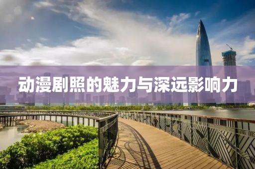 动漫剧照的魅力与深远影响力