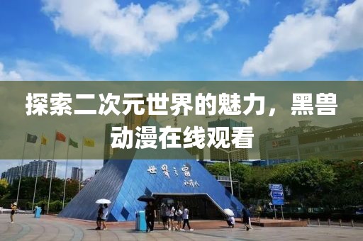 探索二次元世界的魅力，黑兽动漫在线观看