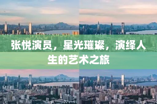 张悦演员，星光璀璨，演绎人生的艺术之旅