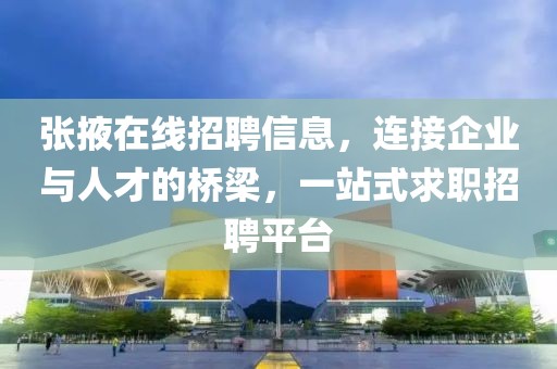 张掖在线招聘信息，连接企业与人才的桥梁，一站式求职招聘平台