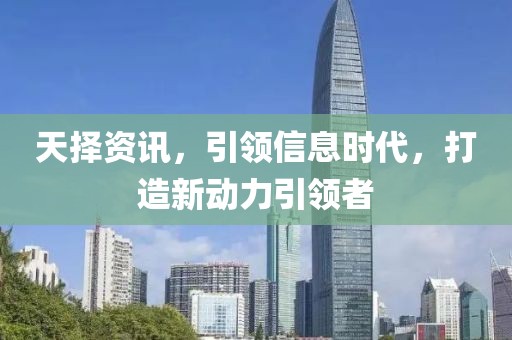 天择资讯，引领信息时代，打造新动力引领者