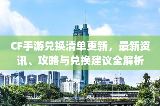 CF手游兑换清单更新，最新资讯、攻略与兑换建议全解析