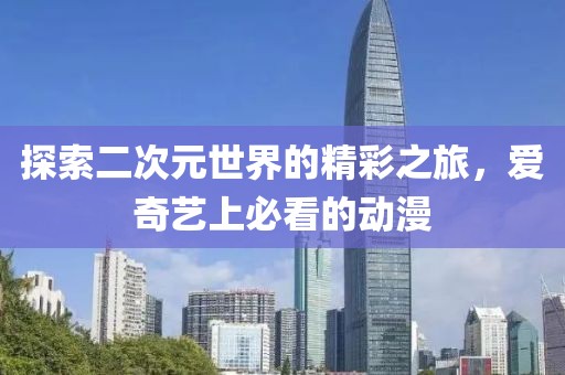 探索二次元世界的精彩之旅，爱奇艺上必看的动漫