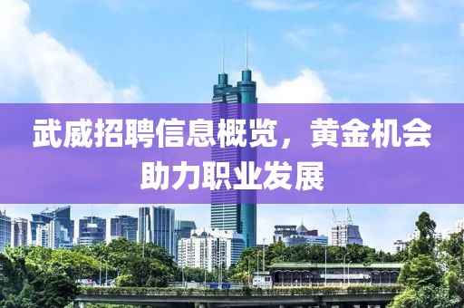 武威招聘信息概览，黄金机会助力职业发展