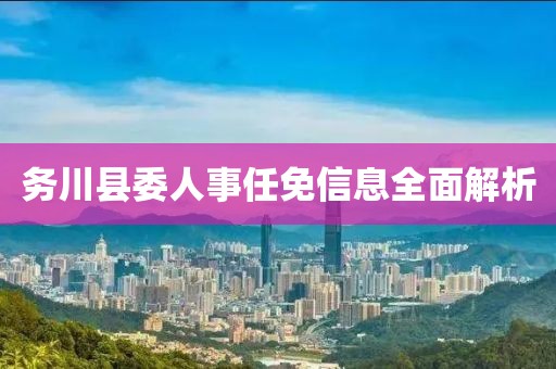 务川县委人事任免信息全面解析