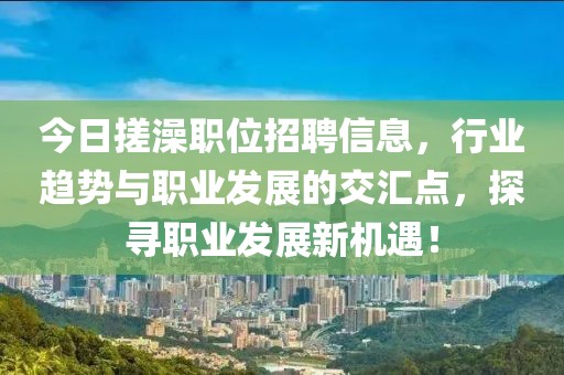 今日搓澡职位招聘信息，行业趋势与职业发展的交汇点，探寻职业发展新机遇！