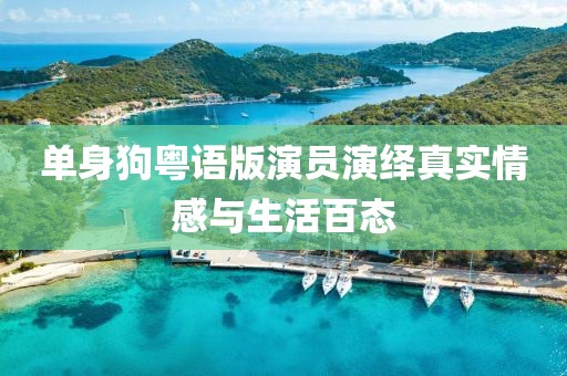 单身狗粤语版演员演绎真实情感与生活百态