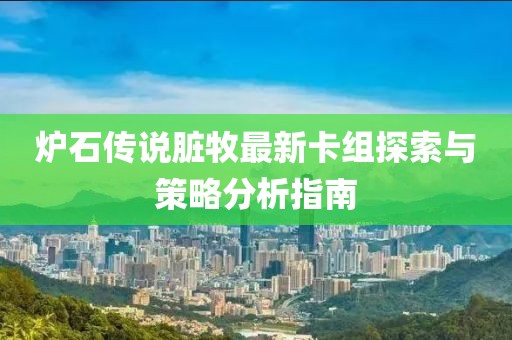 炉石传说脏牧最新卡组探索与策略分析指南