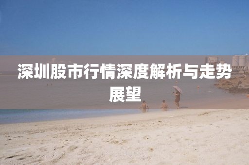 深圳股市行情深度解析与走势展望