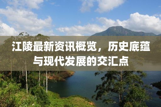 江陵最新资讯概览，历史底蕴与现代发展的交汇点