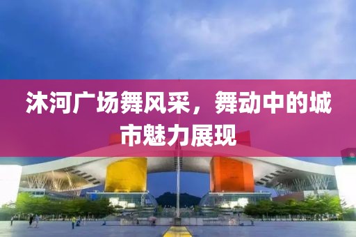 沐河广场舞风采，舞动中的城市魅力展现