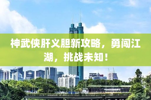 神武侠肝义胆新攻略，勇闯江湖，挑战未知！