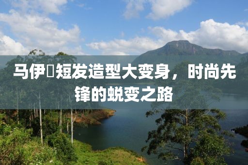 马伊琍短发造型大变身，时尚先锋的蜕变之路