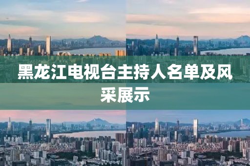 黑龙江电视台主持人名单及风采展示