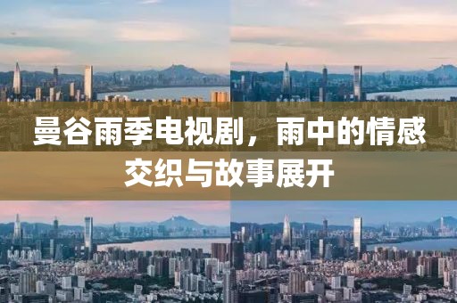 曼谷雨季电视剧，雨中的情感交织与故事展开