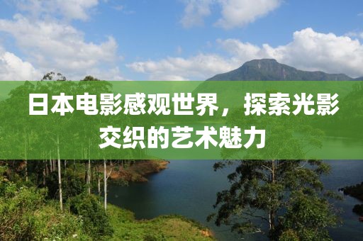 日本电影感观世界，探索光影交织的艺术魅力