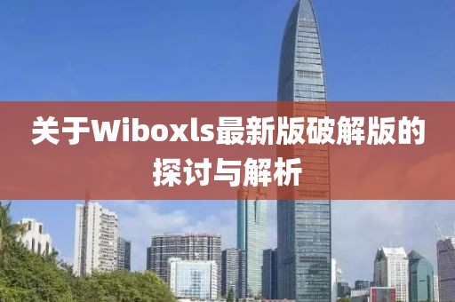 关于Wiboxls最新版破解版的探讨与解析