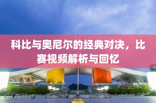 科比与奥尼尔的经典对决，比赛视频解析与回忆