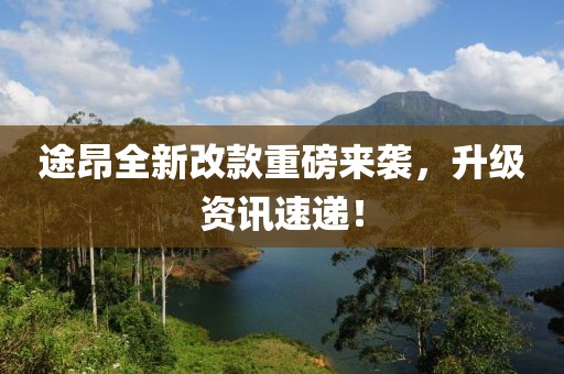途昂全新改款重磅来袭，升级资讯速递！