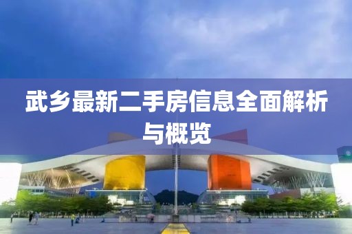 武乡最新二手房信息全面解析与概览