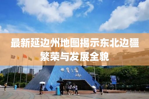 最新延边州地图揭示东北边疆繁荣与发展全貌