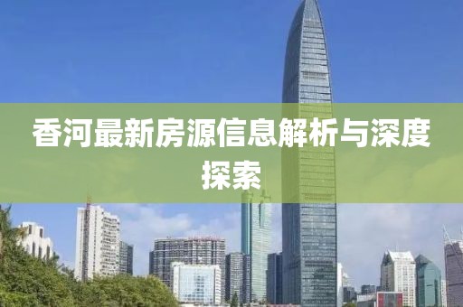 香河最新房源信息解析与深度探索