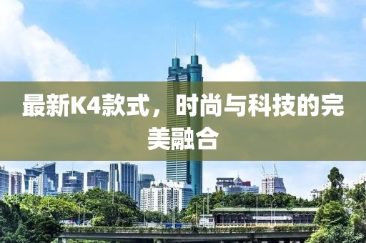 最新K4款式，时尚与科技的完美融合