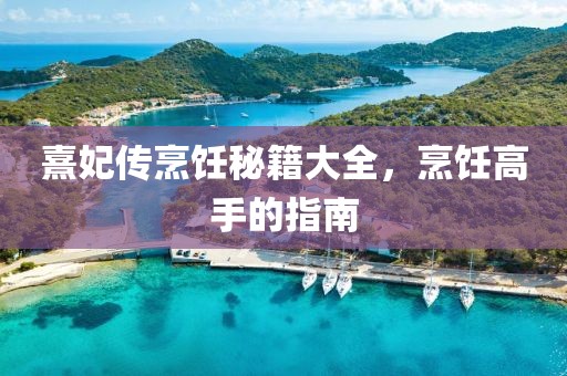 熹妃传烹饪秘籍大全，烹饪高手的指南