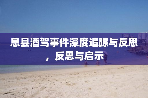 息县酒驾事件深度追踪与反思，反思与启示