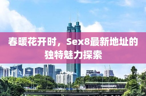 春暖花开时，Sex8最新地址的独特魅力探索