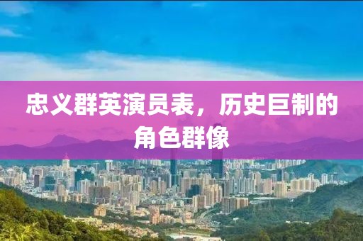 忠义群英演员表，历史巨制的角色群像