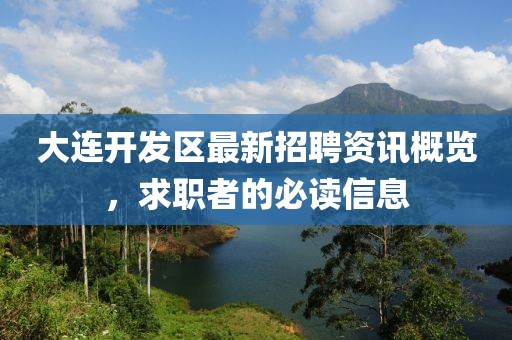 大连开发区最新招聘资讯概览，求职者的必读信息
