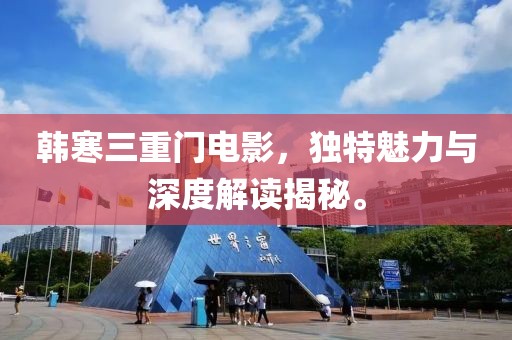 韩寒三重门电影，独特魅力与深度解读揭秘。
