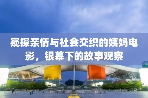窥探亲情与社会交织的姨妈电影，银幕下的故事观察