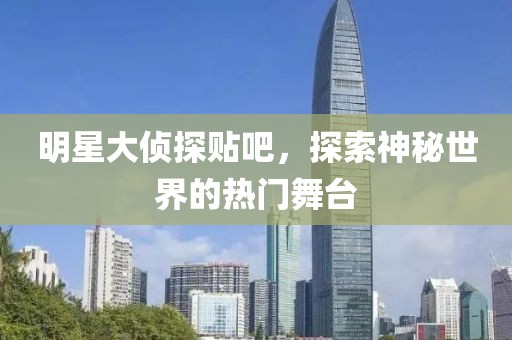 明星大侦探贴吧，探索神秘世界的热门舞台